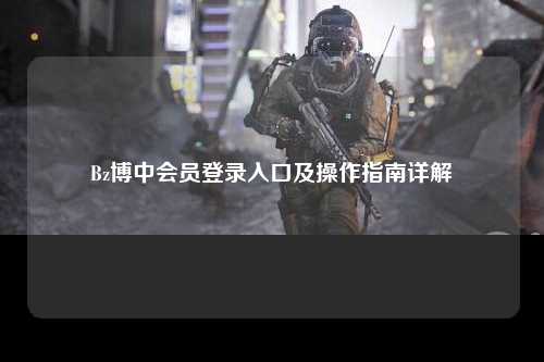 Bz博中会员登录入口及操作指南详解