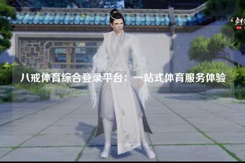 八戒体育综合登录平台：一站式体育服务体验