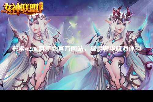 探索yt2206游艇会官方网站，尽享奢华航海体验