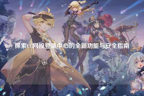 探索CC网投登录中心的全新功能与安全指南