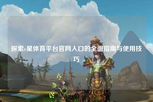探索e星体育平台官网入口的全面指南与使用技巧
