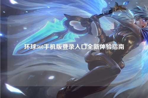 环球360手机版登录入口全新体验指南