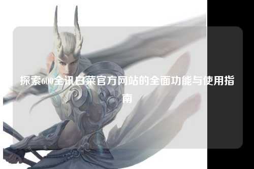 探索600全讯白菜官方网站的全面功能与使用指南