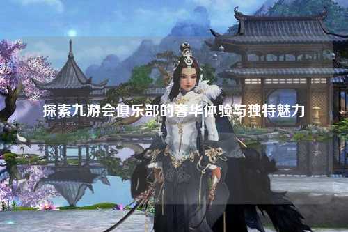 探索九游会俱乐部的奢华体验与独特魅力