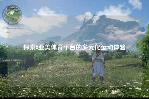 探索8亚美体育平台的多元化运动体验