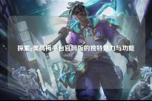 探索g美高梅平台官网版的独特魅力与功能