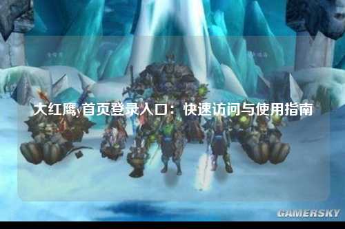 大红鹰y首页登录入口：快速访问与使用指南