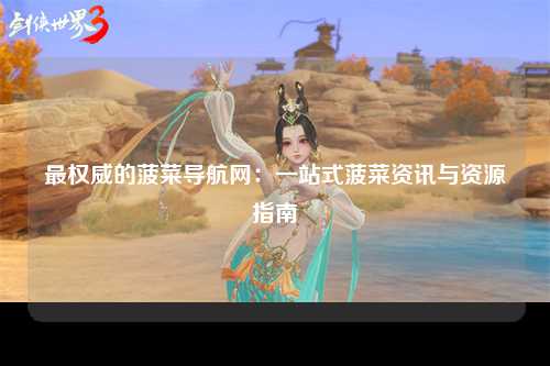 最权威的菠菜导航网：一站式菠菜资讯与资源指南