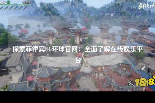 探索菲律宾UG环球官网：全面了解在线娱乐平台