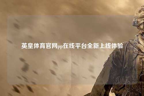 英皇体育官网pp在线平台全新上线体验
