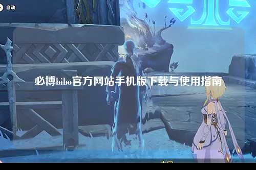 必博bibo官方网站手机版下载与使用指南