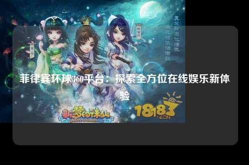 菲律宾环球360平台：探索全方位在线娱乐新体验