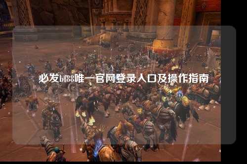必发bf88唯一官网登录入口及操作指南