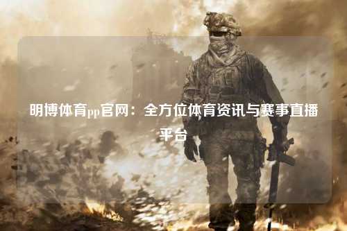 明博体育pp官网：全方位体育资讯与赛事直播平台