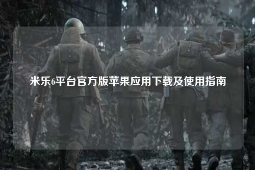 米乐6平台官方版苹果应用下载及使用指南