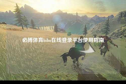 必博体育bibo在线登录平台使用指南