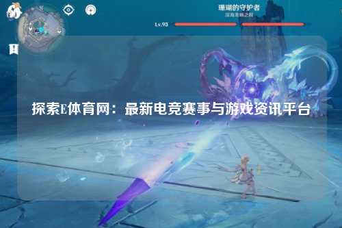 探索E体育网：最新电竞赛事与游戏资讯平台