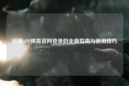 贝博APP体育官网登录的全面指南与使用技巧