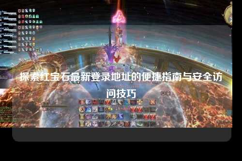 探索红宝石最新登录地址的便捷指南与安全访问技巧