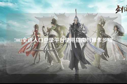 7003全讯入口登录平台使用指南与操作步骤