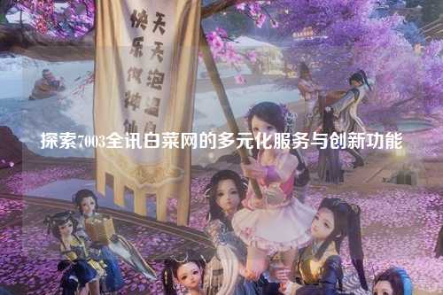 探索7003全讯白菜网的多元化服务与创新功能