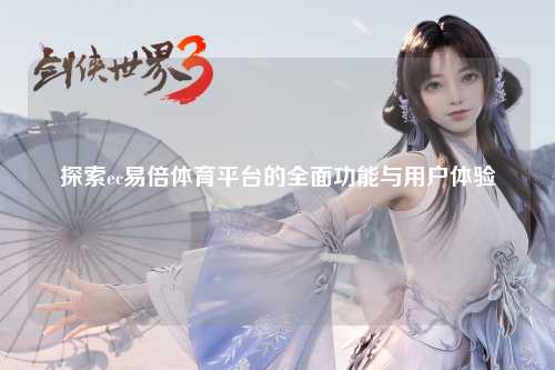探索ec易倍体育平台的全面功能与用户体验