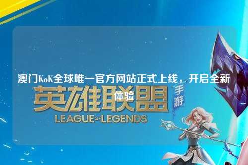 澳门KoK全球唯一官方网站正式上线，开启全新体验