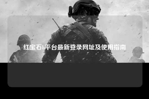 红宝石b平台最新登录网址及使用指南