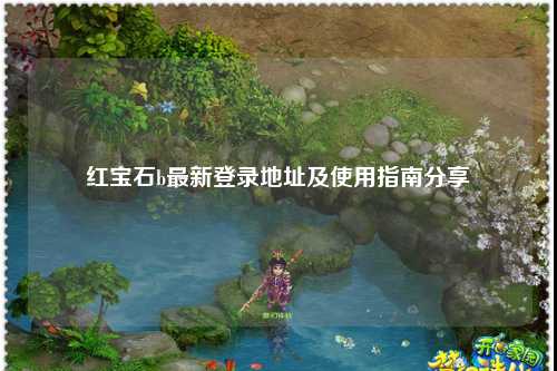 红宝石b最新登录地址及使用指南分享