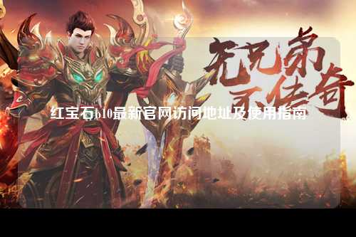 红宝石b10最新官网访问地址及使用指南