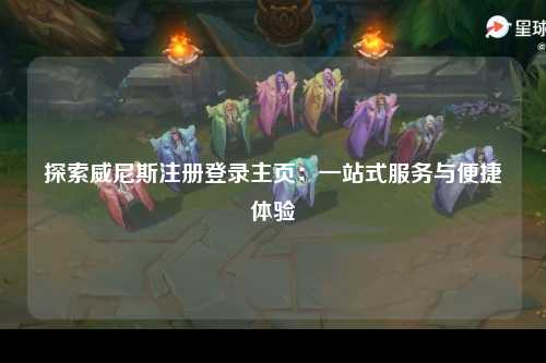 探索威尼斯注册登录主页：一站式服务与便捷体验