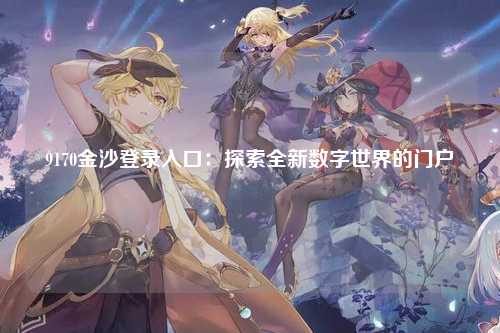 9170金沙登录入口：探索全新数字世界的门户