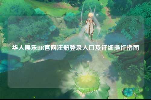 华人娱乐HR官网注册登录入口及详细操作指南