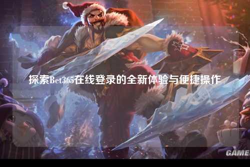 探索Bet365在线登录的全新体验与便捷操作