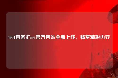 4001百老汇net官方网站全新上线，畅享精彩内容