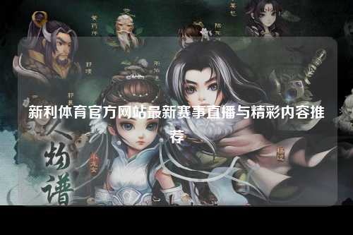 新利体育官方网站最新赛事直播与精彩内容推荐