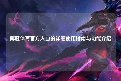 博冠体育官方入口的详细使用指南与功能介绍