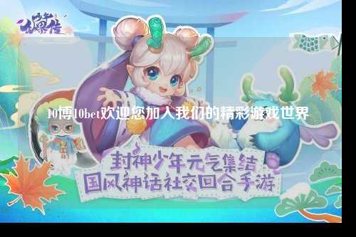 10博10bet欢迎您加入我们的精彩游戏世界
