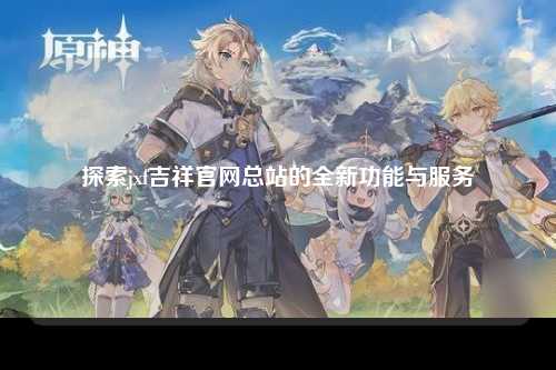 探索jxf吉祥官网总站的全新功能与服务