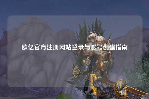 欧亿官方注册网站登录与账号创建指南