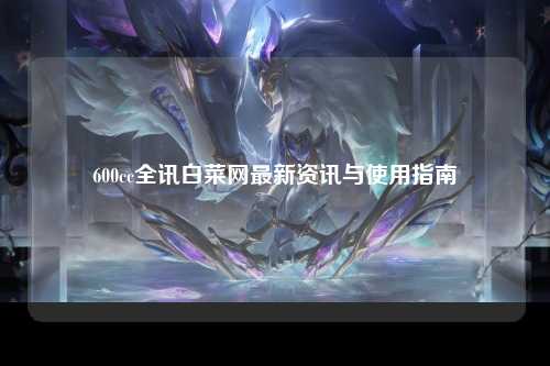 600cc全讯白菜网最新资讯与使用指南