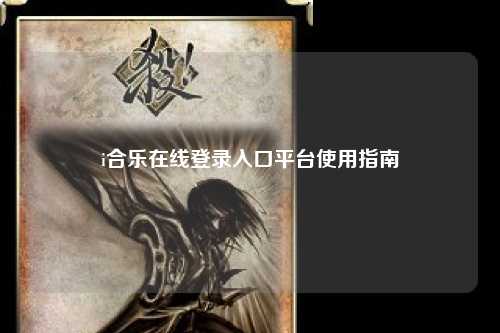 i合乐在线登录入口平台使用指南