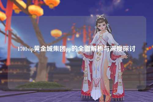 1701vip黄金城集团pp的全面解析与深度探讨
