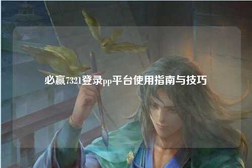 必赢7321登录pp平台使用指南与技巧