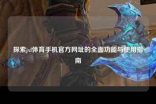 探索jxf体育手机官方网址的全面功能与使用指南