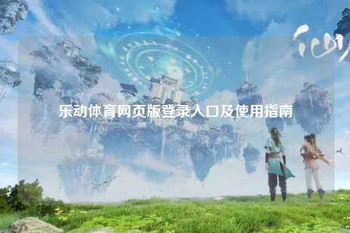 乐动体育网页版登录入口及使用指南