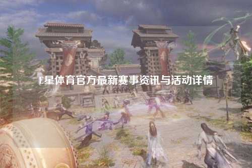 E星体育官方最新赛事资讯与活动详情