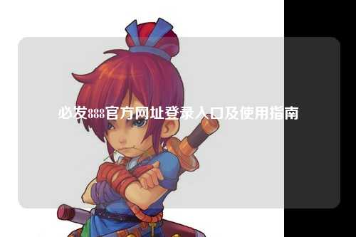 必发888官方网址登录入口及使用指南
