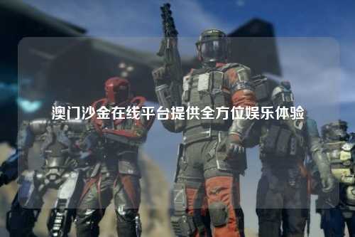 澳门沙金在线平台提供全方位娱乐体验