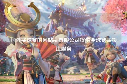 国外买球赛的网站cin有限公司提供全球赛事投注服务